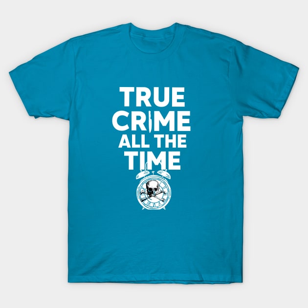 True Crime All The Time T-Shirt by Ghost Of A Chance 